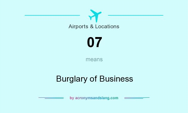 What does 07 mean? It stands for Burglary of Business