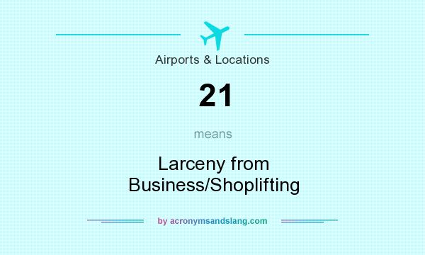What does 21 mean? It stands for Larceny from Business/Shoplifting