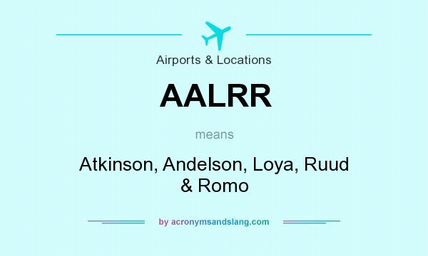 What does AALRR mean? It stands for Atkinson, Andelson, Loya, Ruud & Romo