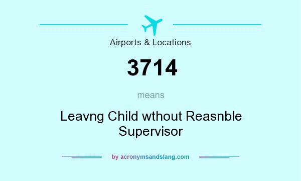 What does 3714 mean? It stands for Leavng Child wthout Reasnble Supervisor