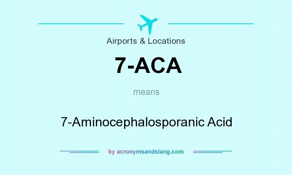 What does 7-ACA mean? It stands for 7-Aminocephalosporanic Acid