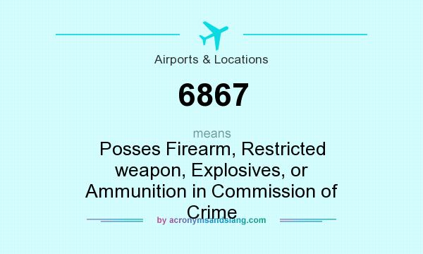 What does 6867 mean? It stands for Posses Firearm, Restricted weapon, Explosives, or Ammunition in Commission of Crime