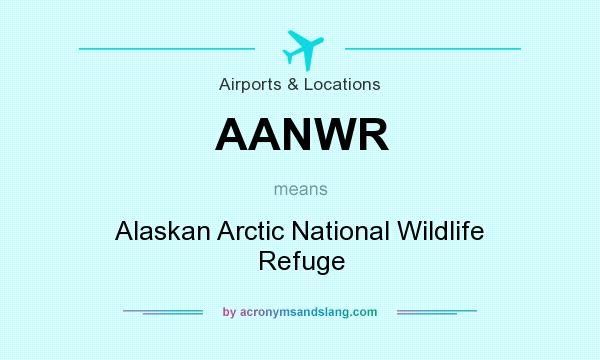 What does AANWR mean? It stands for Alaskan Arctic National Wildlife Refuge