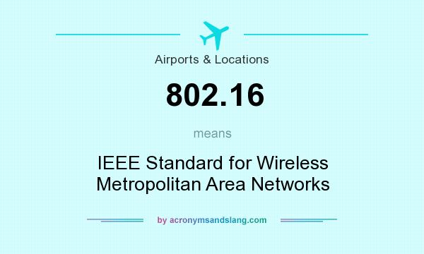What does 802.16 mean? It stands for IEEE Standard for Wireless Metropolitan Area Networks