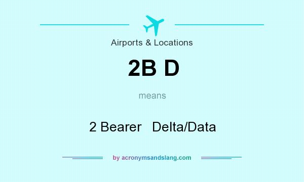 What does 2B D mean? It stands for 2 Bearer   Delta/Data