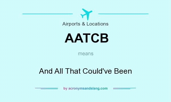 What does AATCB mean? It stands for And All That Could`ve Been