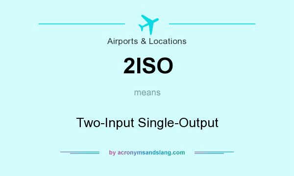 What does 2ISO mean? It stands for Two-Input Single-Output