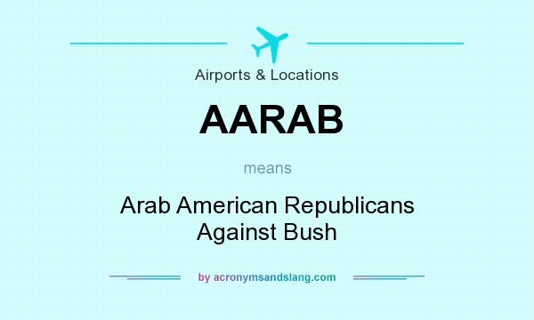 What does AARAB mean? It stands for Arab American Republicans Against Bush