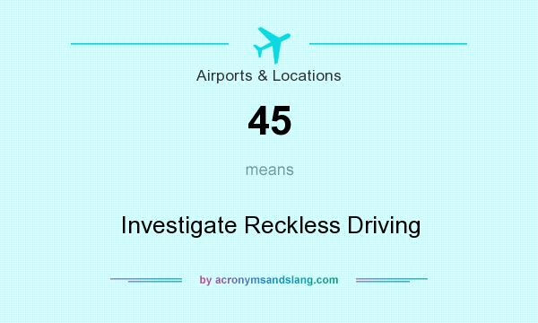 What does 45 mean? It stands for Investigate Reckless Driving