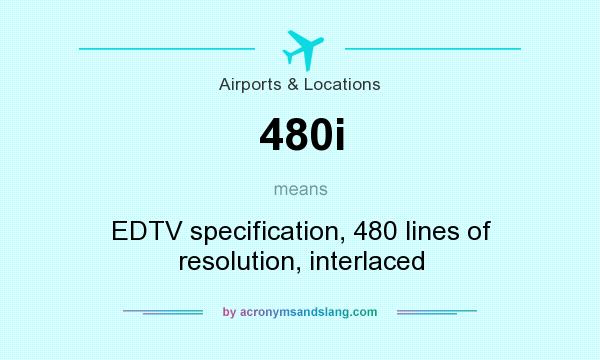 What does 480i mean? It stands for EDTV specification, 480 lines of resolution, interlaced