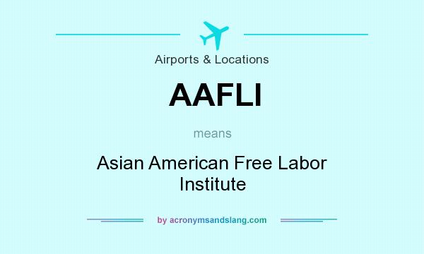 What does AAFLI mean? It stands for Asian American Free Labor Institute