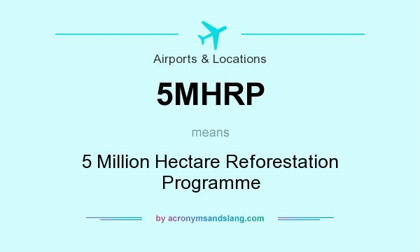 What does 5MHRP mean? It stands for 5 Million Hectare Reforestation Programme