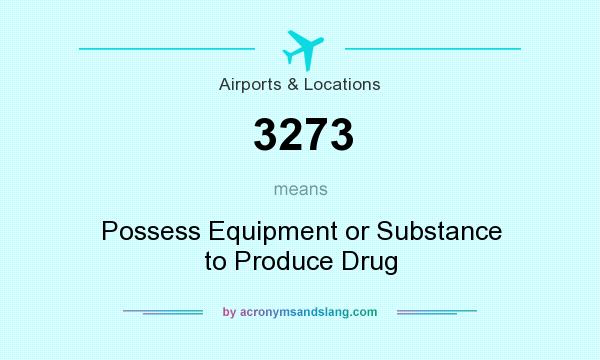 What does 3273 mean? It stands for Possess Equipment or Substance to Produce Drug