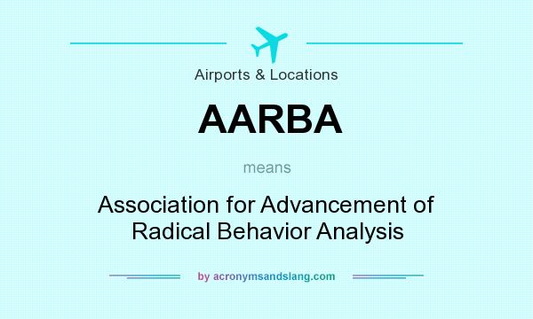 What does AARBA mean? It stands for Association for Advancement of Radical Behavior Analysis