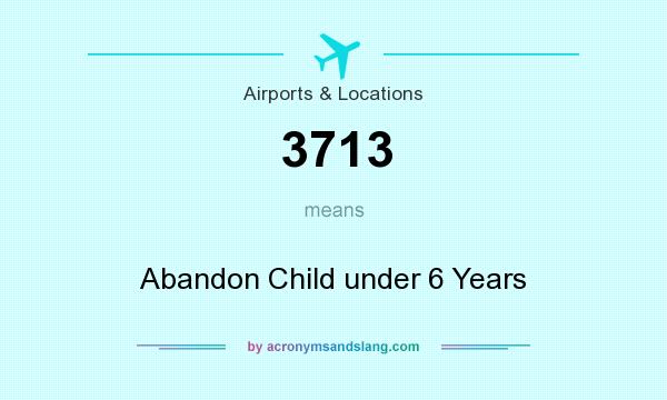 What does 3713 mean? It stands for Abandon Child under 6 Years