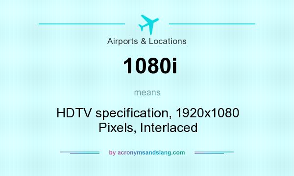 What does 1080i mean? It stands for HDTV specification, 1920x1080 Pixels, Interlaced