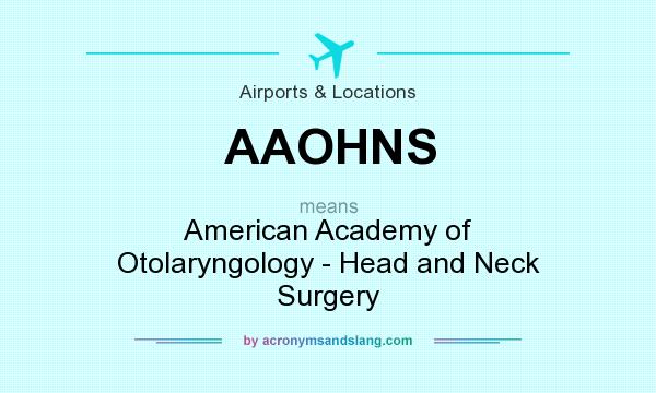 What does AAOHNS mean? It stands for American Academy of Otolaryngology - Head and Neck Surgery