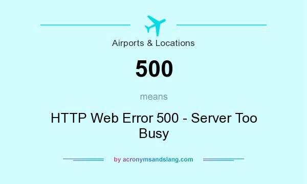 What does 500 mean? It stands for HTTP Web Error 500 - Server Too Busy