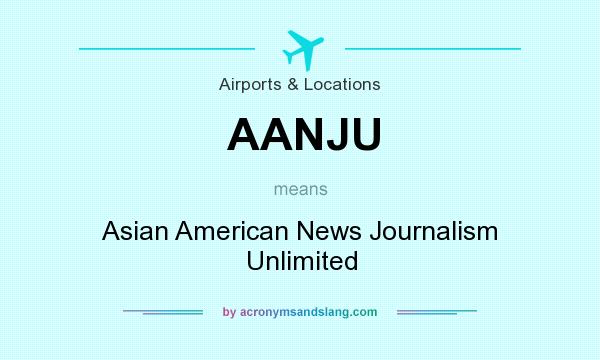 What does AANJU mean? It stands for Asian American News Journalism Unlimited