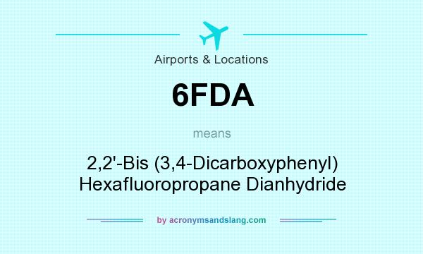 What does 6FDA mean? It stands for 2,2`-Bis (3,4-Dicarboxyphenyl) Hexafluoropropane Dianhydride