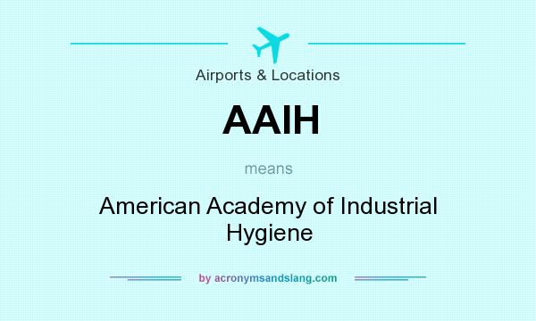 What does AAIH mean? It stands for American Academy of Industrial Hygiene
