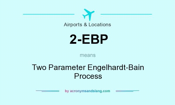 What does 2-EBP mean? It stands for Two Parameter Engelhardt-Bain Process