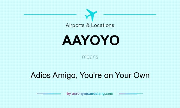 What does AAYOYO mean? It stands for Adios Amigo, You`re on Your Own