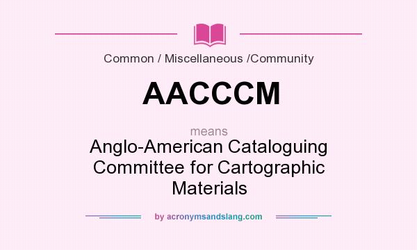 What does AACCCM mean? It stands for Anglo-American Cataloguing Committee for Cartographic Materials