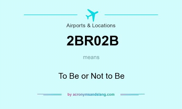 What does 2BR02B mean? It stands for To Be or Not to Be
