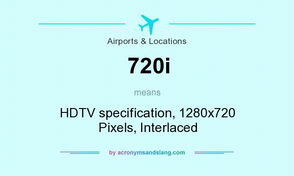 What does 720i mean? It stands for HDTV specification, 1280x720 Pixels, Interlaced