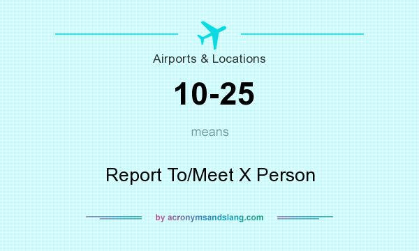 What does 10-25 mean? It stands for Report To/Meet X Person