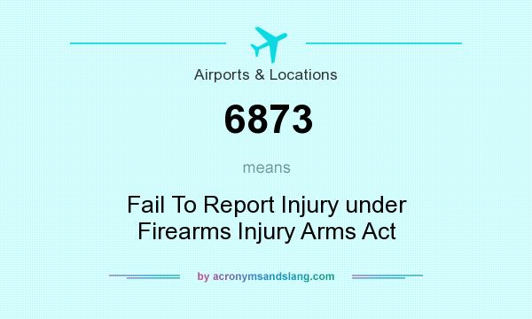 What does 6873 mean? It stands for Fail To Report Injury under Firearms Injury Arms Act