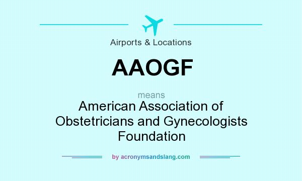 What does AAOGF mean? It stands for American Association of Obstetricians and Gynecologists Foundation