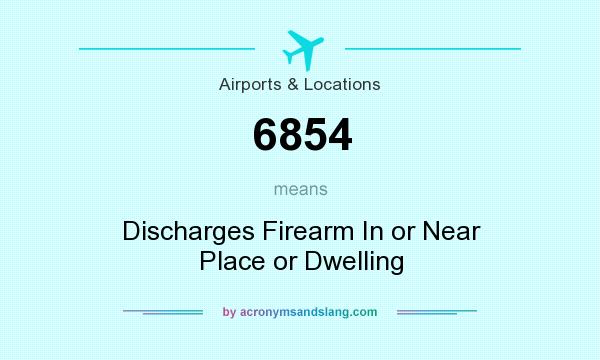 What does 6854 mean? It stands for Discharges Firearm In or Near Place or Dwelling