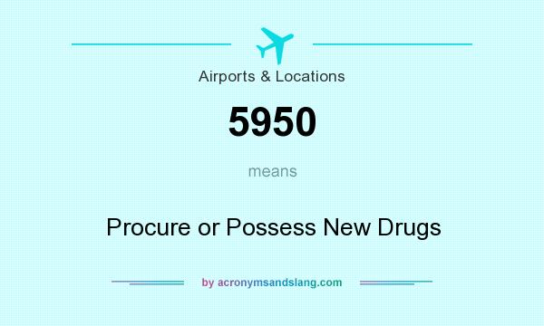 What does 5950 mean? It stands for Procure or Possess New Drugs