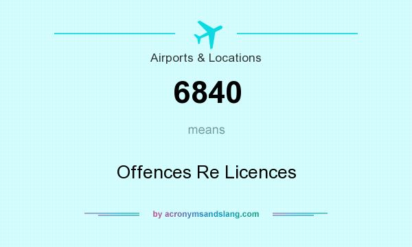 What does 6840 mean? It stands for Offences Re Licences