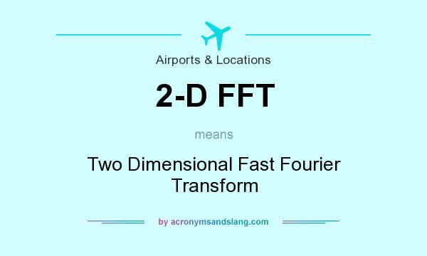 What does 2-D FFT mean? It stands for Two Dimensional Fast Fourier Transform