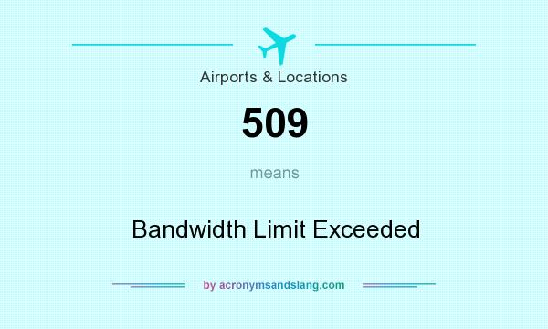 What does 509 mean? It stands for Bandwidth Limit Exceeded