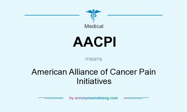 What does AACPI mean? It stands for American Alliance of Cancer Pain Initiatives