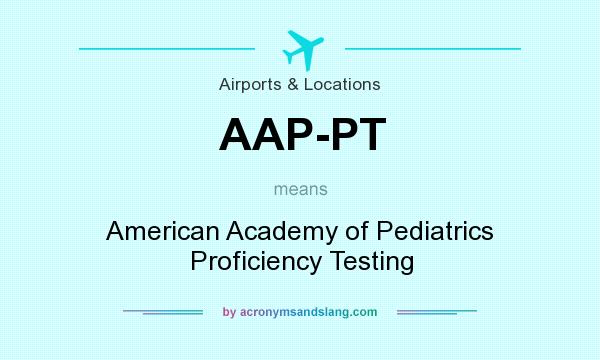What does AAP-PT mean? It stands for American Academy of Pediatrics Proficiency Testing