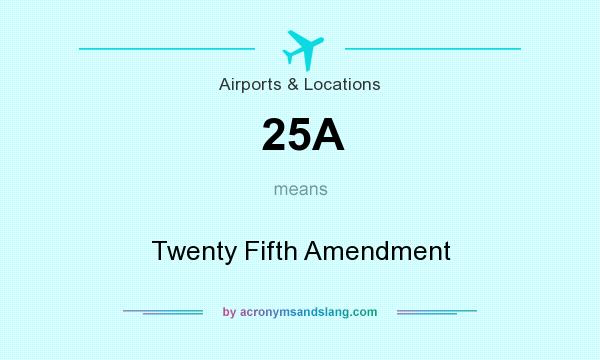 What does 25A mean? It stands for Twenty Fifth Amendment
