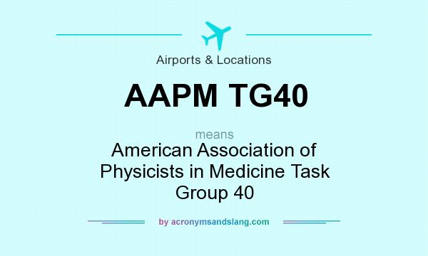 What does AAPM TG40 mean? It stands for American Association of Physicists in Medicine Task Group 40