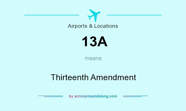 What does 13A mean? It stands for Thirteenth Amendment