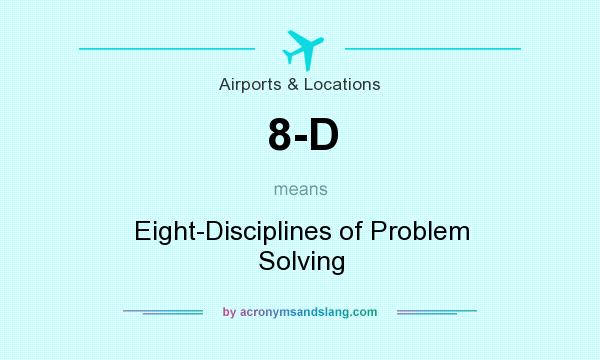 What does 8-D mean? It stands for Eight-Disciplines of Problem Solving