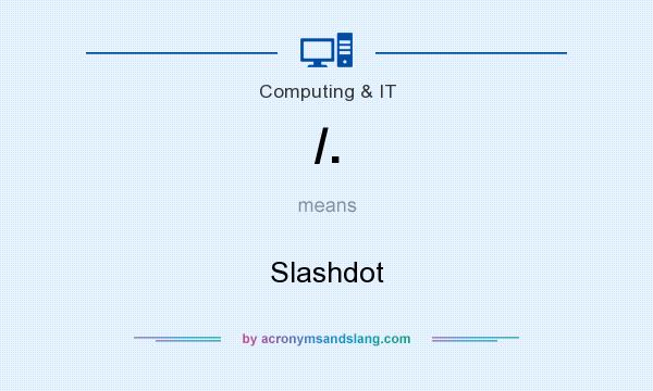 What does /. mean? It stands for Slashdot
