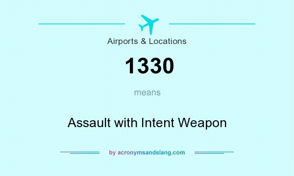 What does 1330 mean? It stands for Assault with Intent Weapon