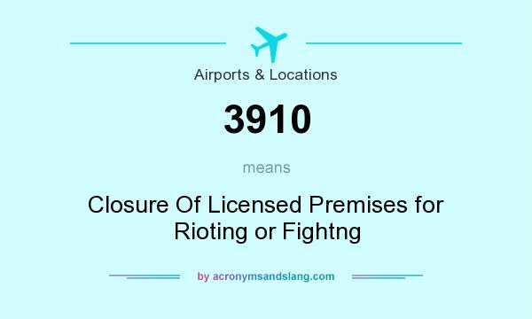 What does 3910 mean? It stands for Closure Of Licensed Premises for Rioting or Fightng