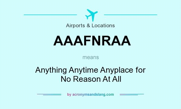 What does AAAFNRAA mean? It stands for Anything Anytime Anyplace for No Reason At All