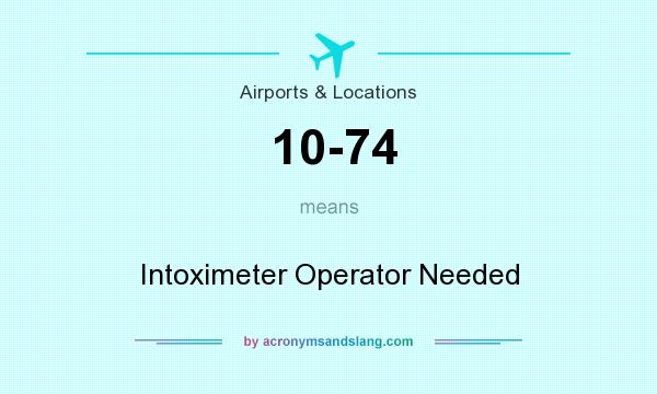 What does 10-74 mean? It stands for Intoximeter Operator Needed
