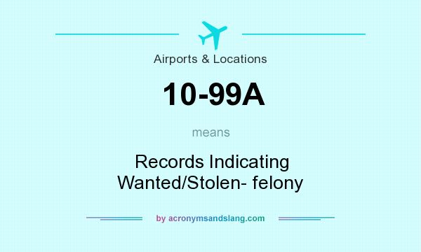 What does 10-99A mean? It stands for Records Indicating Wanted/Stolen- felony